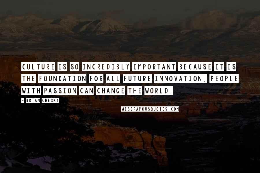 Brian Chesky quotes: Culture is so incredibly important because it is the foundation for all future innovation. People with passion can change the world, Brian Chesky quotes: Culture is so incredibly important because it is the foundation for all future innovation. People with passion can change the world,