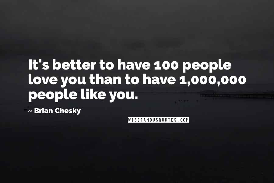 Brian Chesky quotes: It's better to have 100 people love you than to have 1,000,000 people like you.