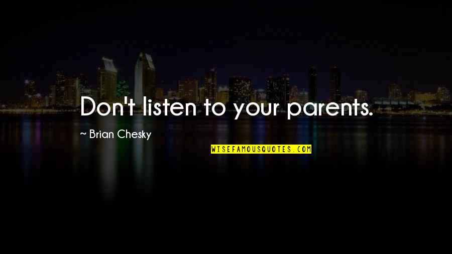Brian Chesky Quotes By Brian Chesky: Don't listen to your parents. Brian Chesky Quotes By Brian Chesky: Don't listen to your parents.