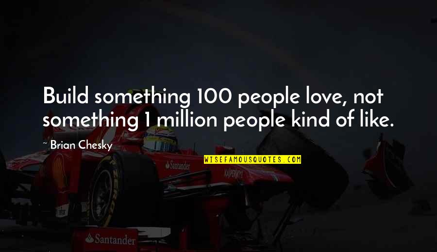 Brian Chesky Quotes By Brian Chesky: Build something 100 people love, not something 1