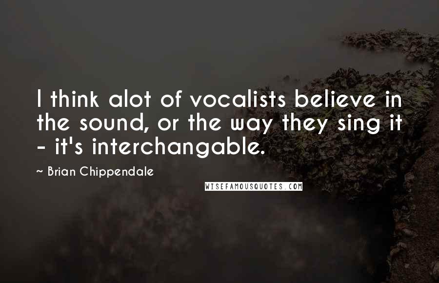 Brian Chippendale quotes: I think alot of vocalists believe in the sound, or the way they sing it - it's interchangable.