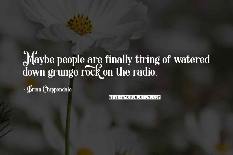 Brian Chippendale quotes: Maybe people are finally tiring of watered down grunge rock on the radio.