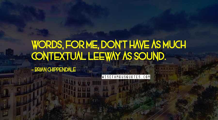 Brian Chippendale quotes: Words, for me, don't have as much contextual leeway as sound.