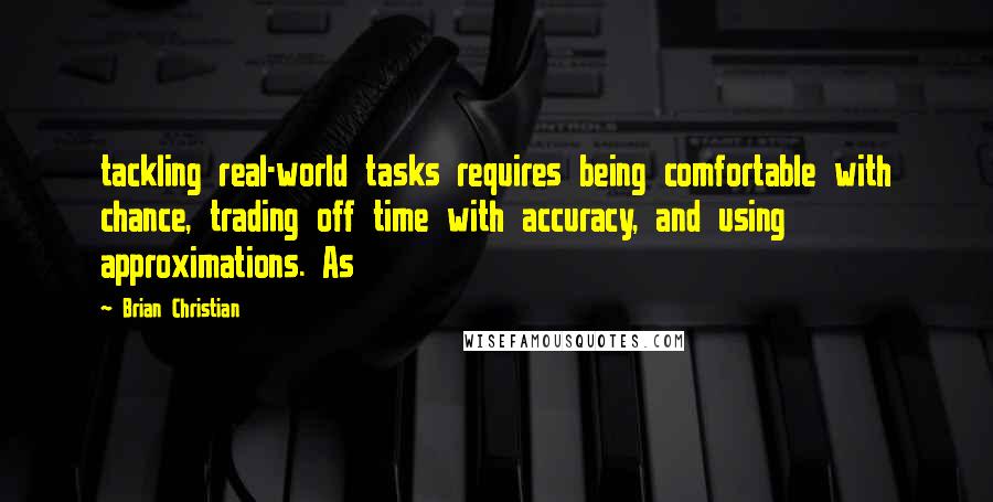 Brian Christian quotes: tackling real-world tasks requires being comfortable with chance, trading off time with accuracy, and using approximations. As