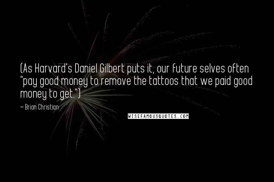 Brian Christian quotes: (As Harvard's Daniel Gilbert puts it, our future selves often "pay good money to remove the tattoos that we paid good money to get.")