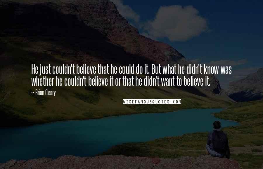 Brian Cleary quotes: He just couldn't believe that he could do it. But what he didn't know was whether he couldn't believe it or that he didn't want to believe it.