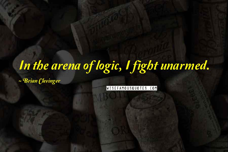 Brian Clevinger quotes: In the arena of logic, I fight unarmed.