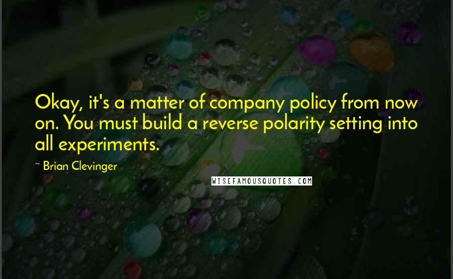 Brian Clevinger quotes: Okay, it's a matter of company policy from now on. You must build a reverse polarity setting into all experiments. Brian Clevinger quotes: Okay, it's a matter of company policy from now on. You must build a reverse polarity setting into all experiments.