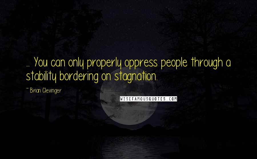 Brian Clevinger quotes: ... You can only properly oppress people through a stability bordering on stagnation.