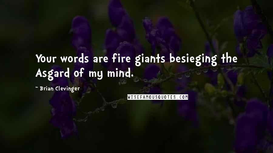 Brian Clevinger quotes: Your words are fire giants besieging the Asgard of my mind.