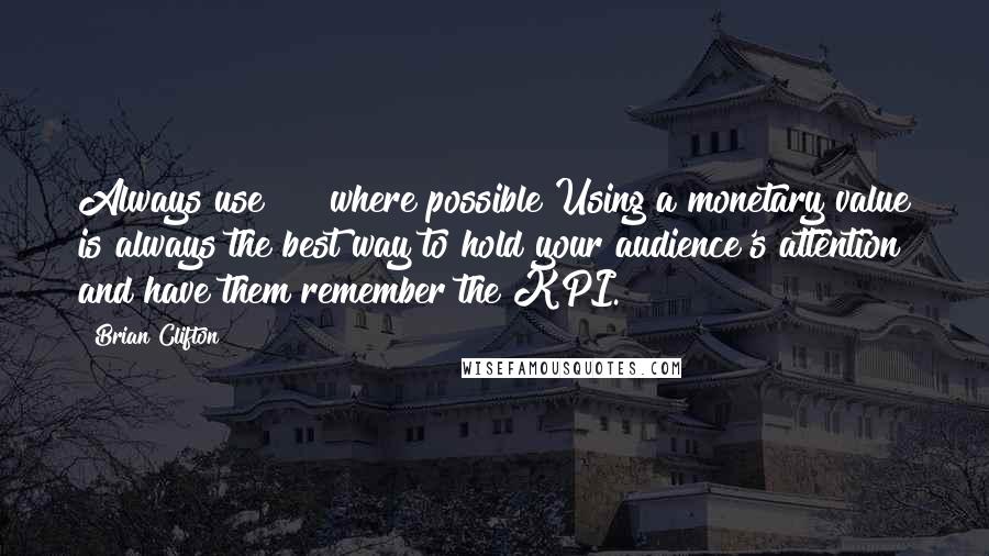 Brian Clifton quotes: Always use $$$ where possible Using a monetary value is always the best way to hold your audience's attention and have them remember the KPI.