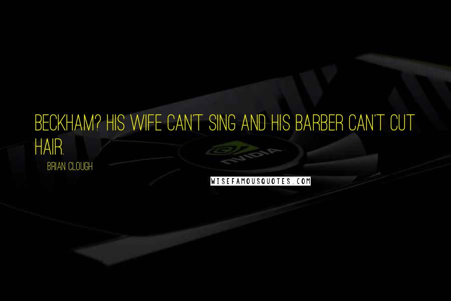 Brian Clough quotes: Beckham? His wife can't sing and his barber can't cut hair.