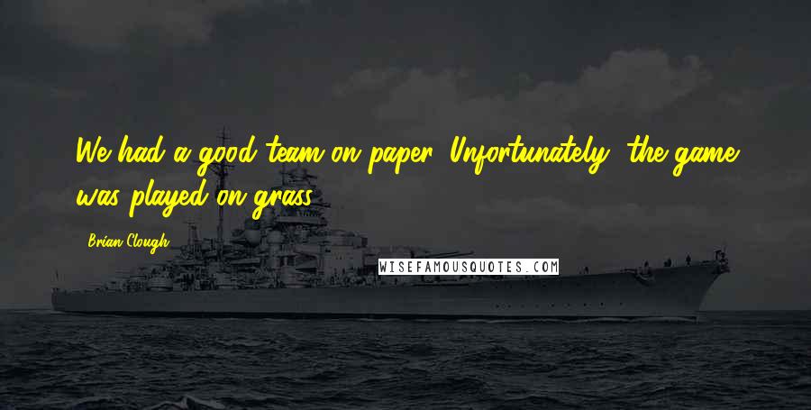 Brian Clough quotes: We had a good team on paper. Unfortunately, the game was played on grass.