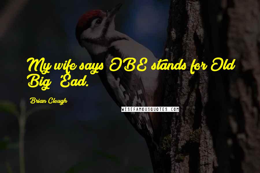 Brian Clough quotes: My wife says OBE stands for Old Big 'Ead.