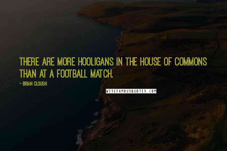 Brian Clough quotes: There are more hooligans in the House of Commons than at a football match.