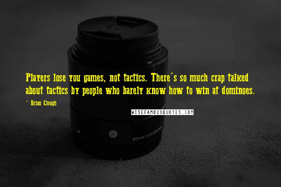 Brian Clough quotes: Players lose you games, not tactics. There's so much crap talked about tactics by people who barely know how to win at dominoes.