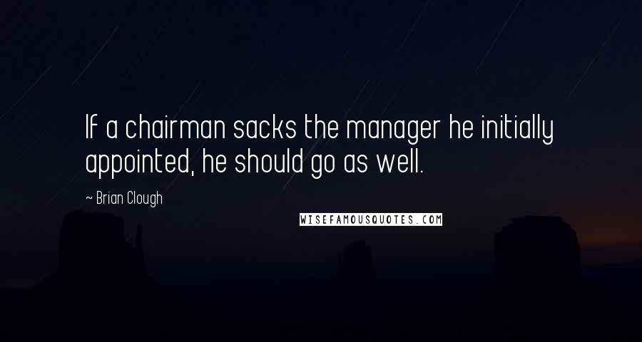 Brian Clough quotes: If a chairman sacks the manager he initially appointed, he should go as well.