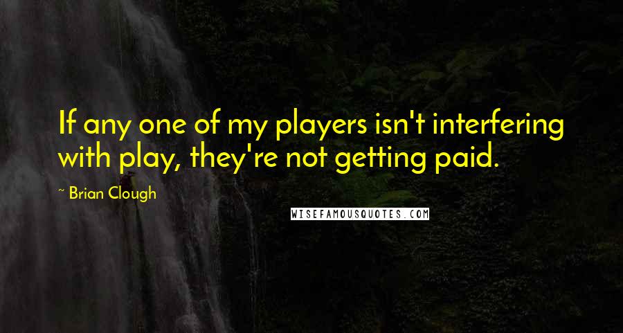 Brian Clough quotes: If any one of my players isn't interfering with play, they're not getting paid.
