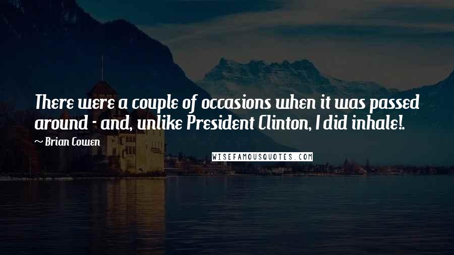 Brian Cowen quotes: There were a couple of occasions when it was passed around - and, unlike President Clinton, I did inhale!.