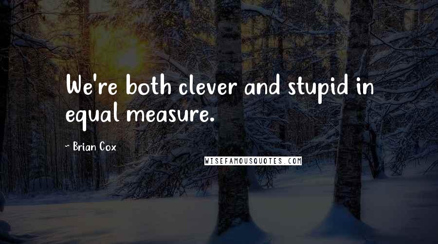 Brian Cox quotes: We're both clever and stupid in equal measure.