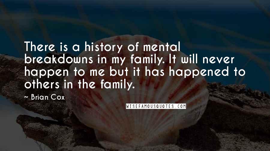 Brian Cox quotes: There is a history of mental breakdowns in my family. It will never happen to me but it has happened to others in the family.