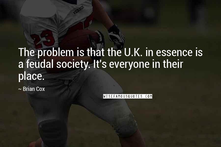 Brian Cox quotes: The problem is that the U.K. in essence is a feudal society. It's everyone in their place.