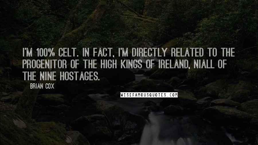 Brian Cox quotes: I'm 100% Celt. In fact, I'm directly related to the progenitor of the high kings of Ireland, Niall of the Nine Hostages. Brian Cox quotes: I'm 100% Celt. In fact, I'm directly related to the progenitor of the high kings of Ireland, Niall of the Nine Hostages.
