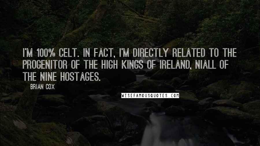 Brian Cox quotes: I'm 100% Celt. In fact, I'm directly related to the progenitor of the high kings of Ireland, Niall of the Nine Hostages.