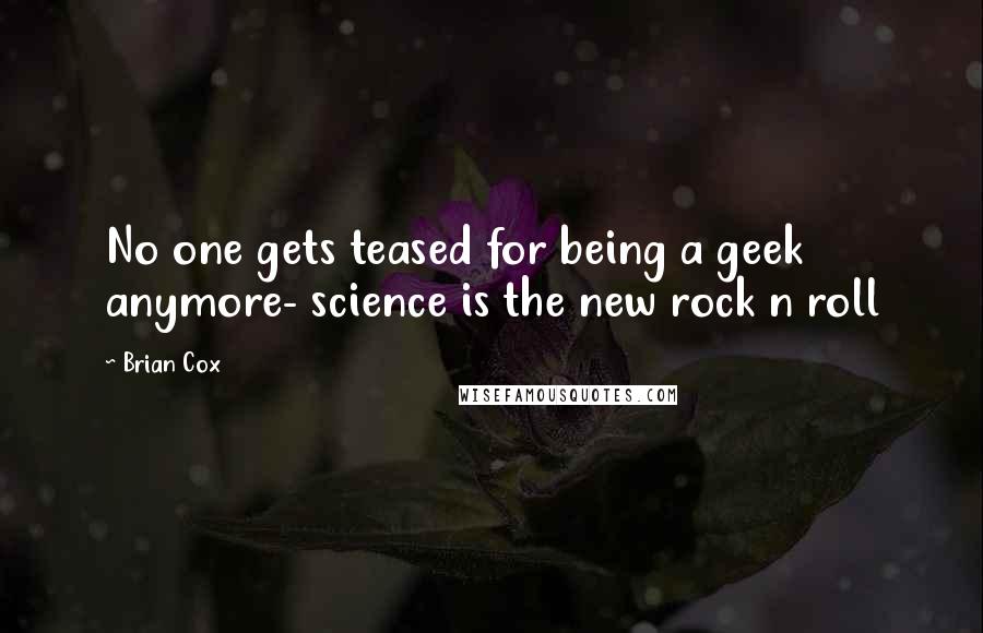 Brian Cox quotes: No one gets teased for being a geek anymore- science is the new rock n roll