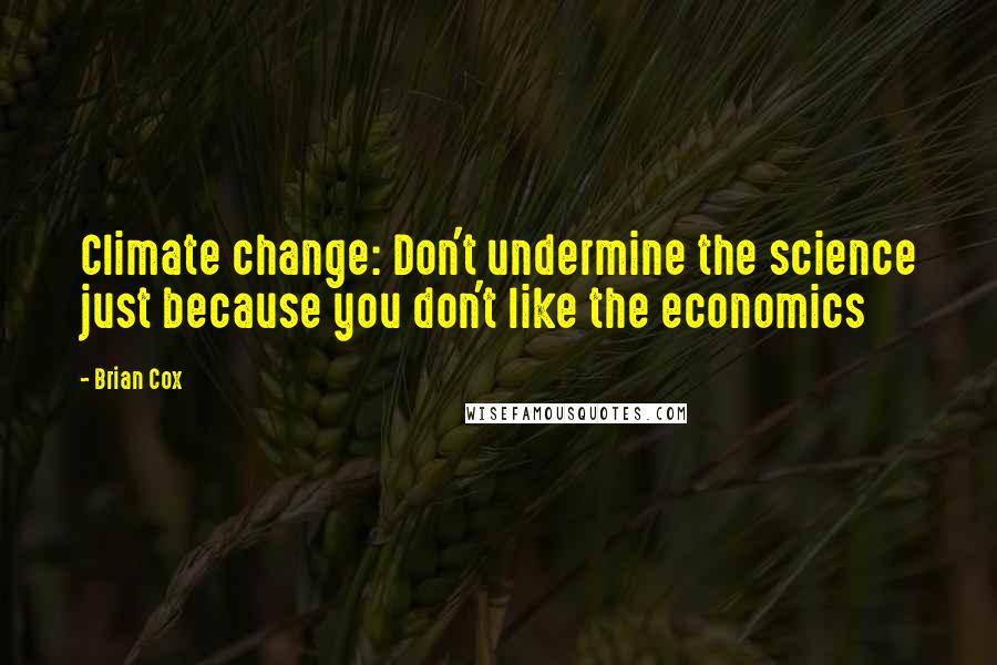 Brian Cox quotes: Climate change: Don't undermine the science just because you don't like the economics