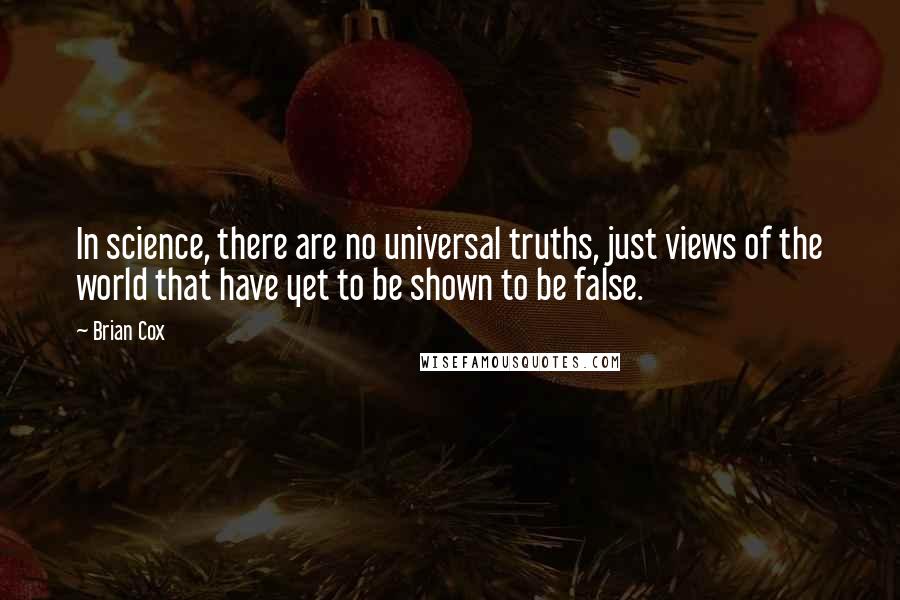 Brian Cox quotes: In science, there are no universal truths, just views of the world that have yet to be shown to be false. Brian Cox quotes: In science, there are no universal truths, just views of the world that have yet to be shown to be false.