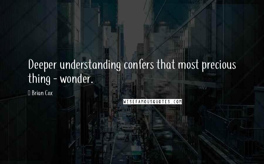 Brian Cox quotes: Deeper understanding confers that most precious thing - wonder.