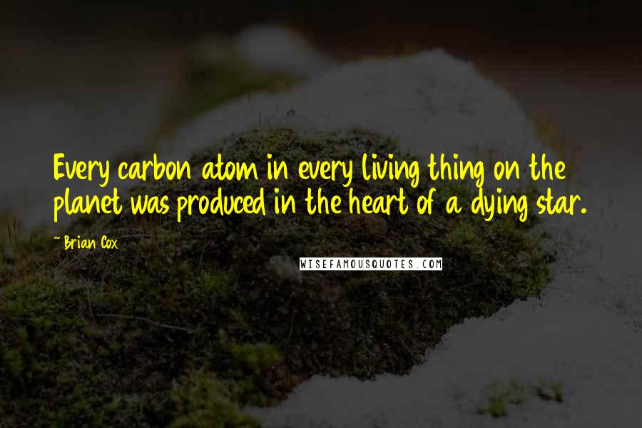 Brian Cox quotes: Every carbon atom in every living thing on the planet was produced in the heart of a dying star.