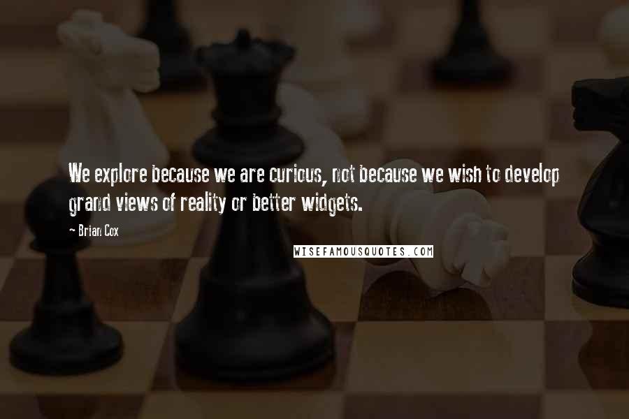 Brian Cox quotes: We explore because we are curious, not because we wish to develop grand views of reality or better widgets. Brian Cox quotes: We explore because we are curious, not because we wish to develop grand views of reality or better widgets.
