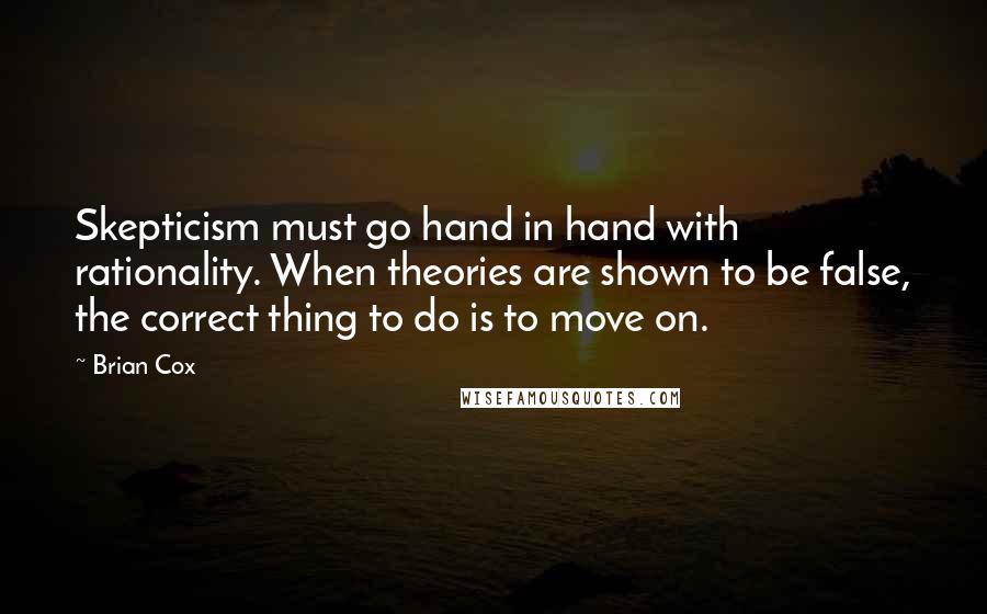 Brian Cox quotes: Skepticism must go hand in hand with rationality. When theories are shown to be false, the correct thing to do is to move on. Brian Cox quotes: Skepticism must go hand in hand with rationality. When theories are shown to be false, the correct thing to do is to move on.
