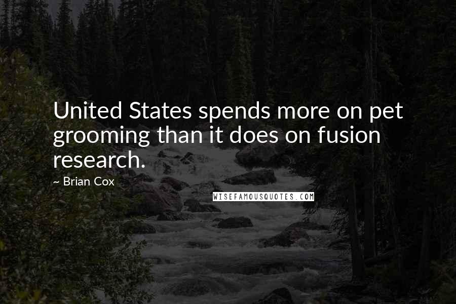 Brian Cox quotes: United States spends more on pet grooming than it does on fusion research.