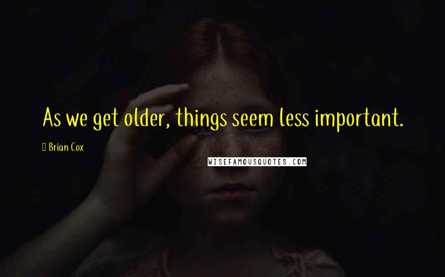 Brian Cox quotes: As we get older, things seem less important.