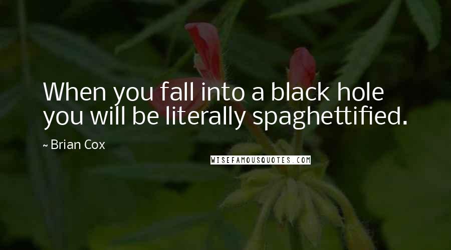 Brian Cox quotes: When you fall into a black hole you will be literally spaghettified.