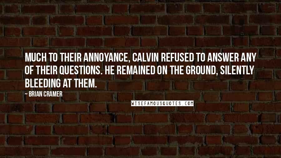 Brian Cramer quotes: Much to their annoyance, Calvin refused to answer any of their questions. He remained on the ground, silently bleeding at them.
