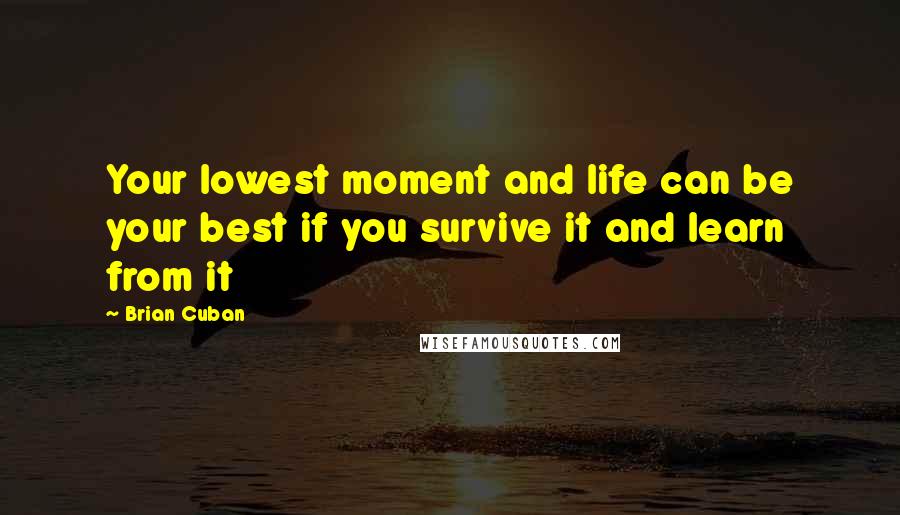 Brian Cuban quotes: Your lowest moment and life can be your best if you survive it and learn from it