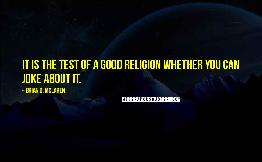 Brian D. McLaren quotes: It is the test of a good religion whether you can joke about it.