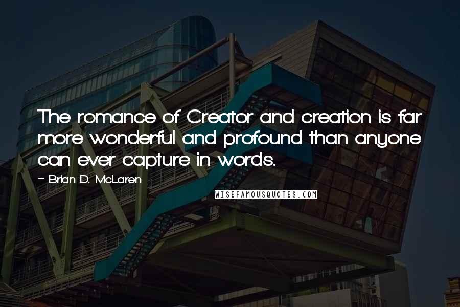 Brian D. McLaren quotes: The romance of Creator and creation is far more wonderful and profound than anyone can ever capture in words.