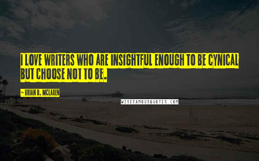 Brian D. McLaren quotes: I love writers who are insightful enough to be cynical but choose not to be.