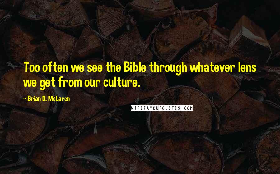 Brian D. McLaren quotes: Too often we see the Bible through whatever lens we get from our culture.