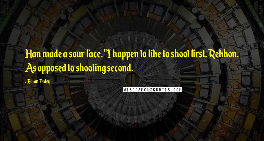 Brian Daley quotes: Han made a sour face. "I happen to like to shoot first, Rekkon. As opposed to shooting second.