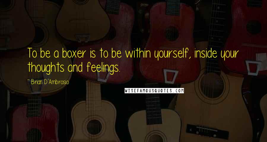 Brian D'Ambrosio quotes: To be a boxer is to be within yourself, inside your thoughts and feelings.