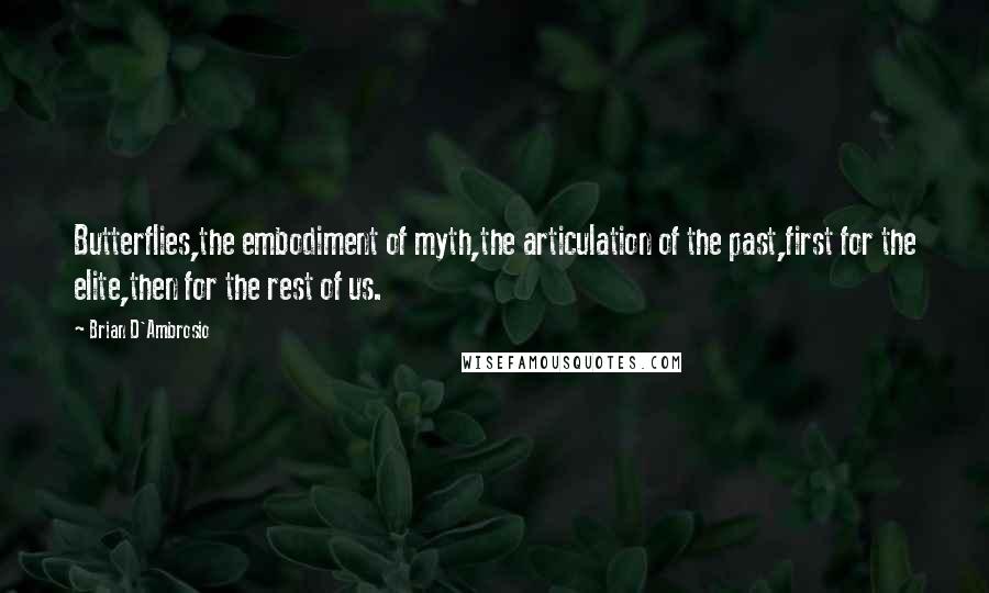 Brian D'Ambrosio quotes: Butterflies,the embodiment of myth,the articulation of the past,first for the elite,then for the rest of us.