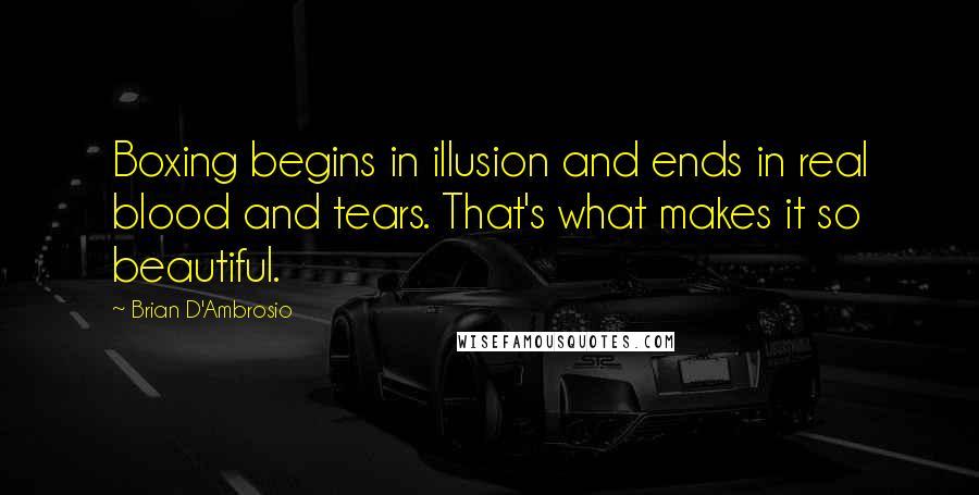 Brian D'Ambrosio quotes: Boxing begins in illusion and ends in real blood and tears. That's what makes it so beautiful.