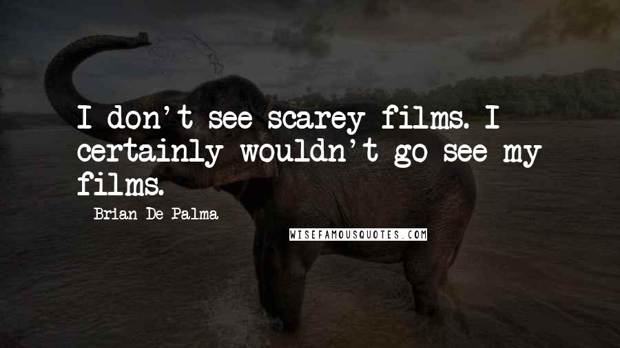 Brian De Palma quotes: I don't see scarey films. I certainly wouldn't go see my films.