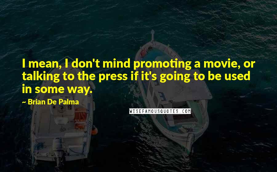 Brian De Palma quotes: I mean, I don't mind promoting a movie, or talking to the press if it's going to be used in some way.